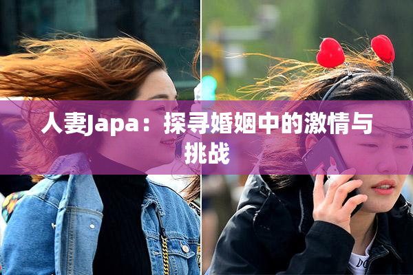 人妻Japa：探寻婚姻中的激情与挑战