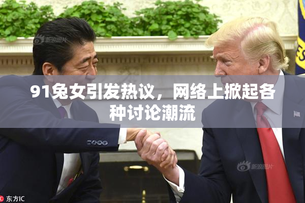 91兔女引发热议，网络上掀起各种讨论潮流
