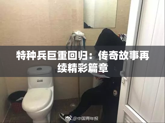 特种兵巨重回归：传奇故事再续精彩篇章