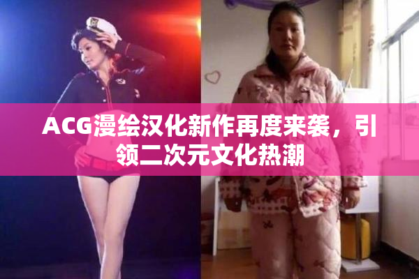 ACG漫绘汉化新作再度来袭，引领二次元文化热潮