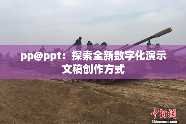 pp@ppt：探索全新数字化演示文稿创作方式