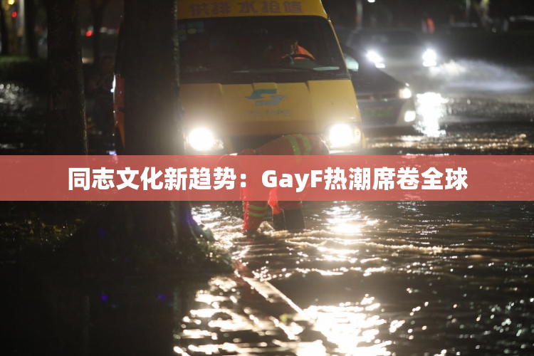同志文化新趋势：GayF热潮席卷全球