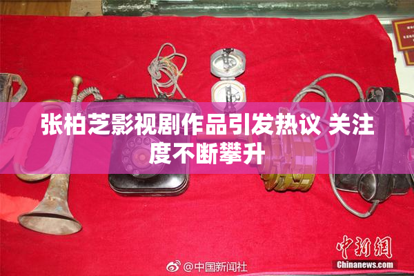 张柏芝影视剧作品引发热议 关注度不断攀升