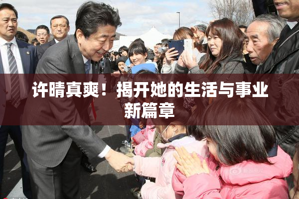 许晴真爽！揭开她的生活与事业新篇章