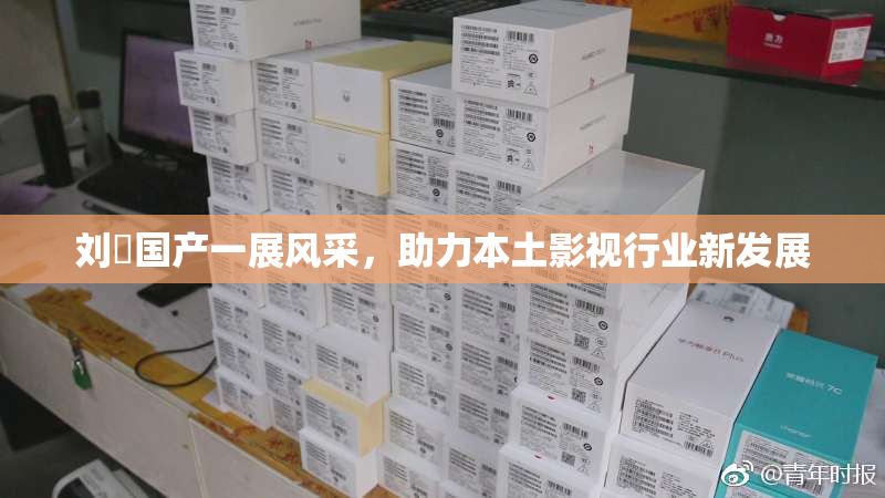刘玥国产一展风采，助力本土影视行业新发展