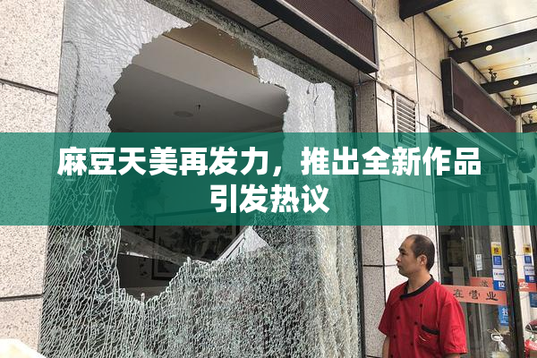 麻豆天美再发力，推出全新作品引发热议