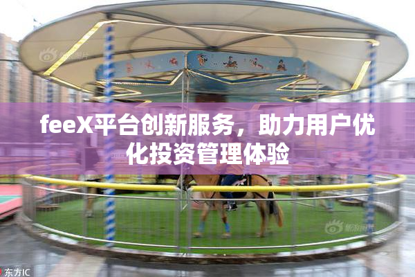 feeX平台创新服务，助力用户优化投资管理体验