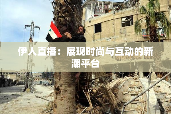 伊人直播：展现时尚与互动的新潮平台