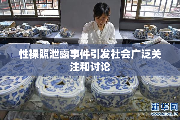 性裸照泄露事件引发社会广泛关注和讨论
