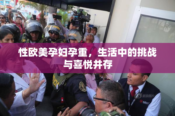 性欧美孕妇孕重，生活中的挑战与喜悦并存