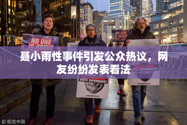 聂小雨性事件引发公众热议，网友纷纷发表看法