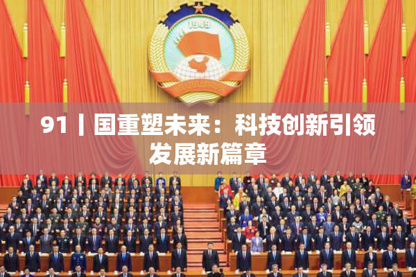 91丨国重塑未来：科技创新引领发展新篇章