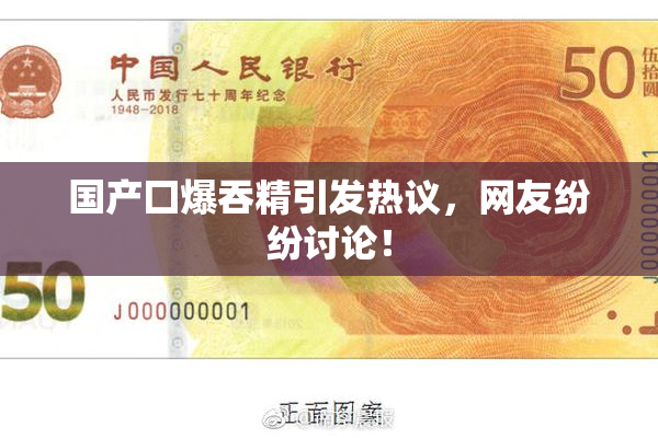 国产囗爆吞精引发热议，网友纷纷讨论！