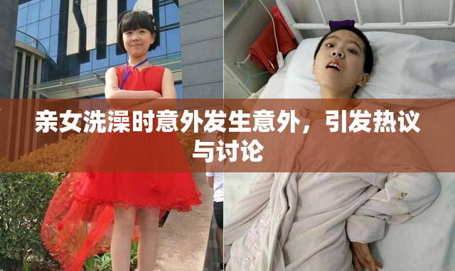 亲女洗澡时意外发生意外，引发热议与讨论