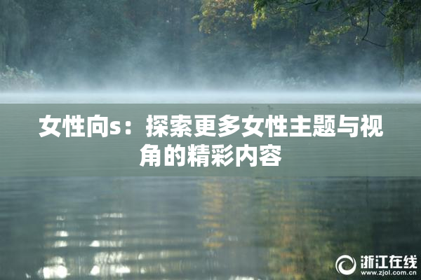 女性向s：探索更多女性主题与视角的精彩内容