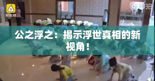 公之浮之：揭示浮世真相的新视角！