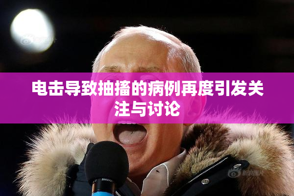 电击导致抽搐的病例再度引发关注与讨论