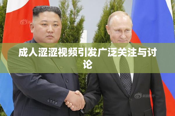 成人涩涩视频引发广泛关注与讨论