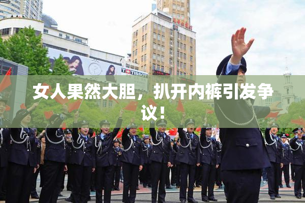 女人果然大胆，扒开内裤引发争议！