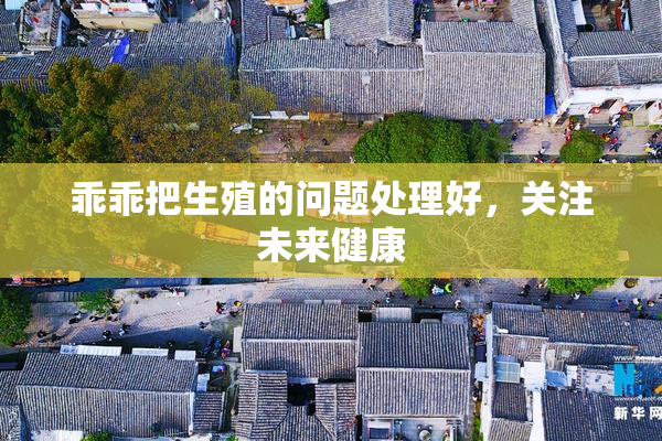 乖乖把生殖的问题处理好，关注未来健康