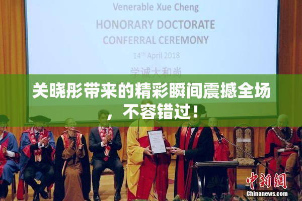 关晓彤带来的精彩瞬间震撼全场，不容错过！