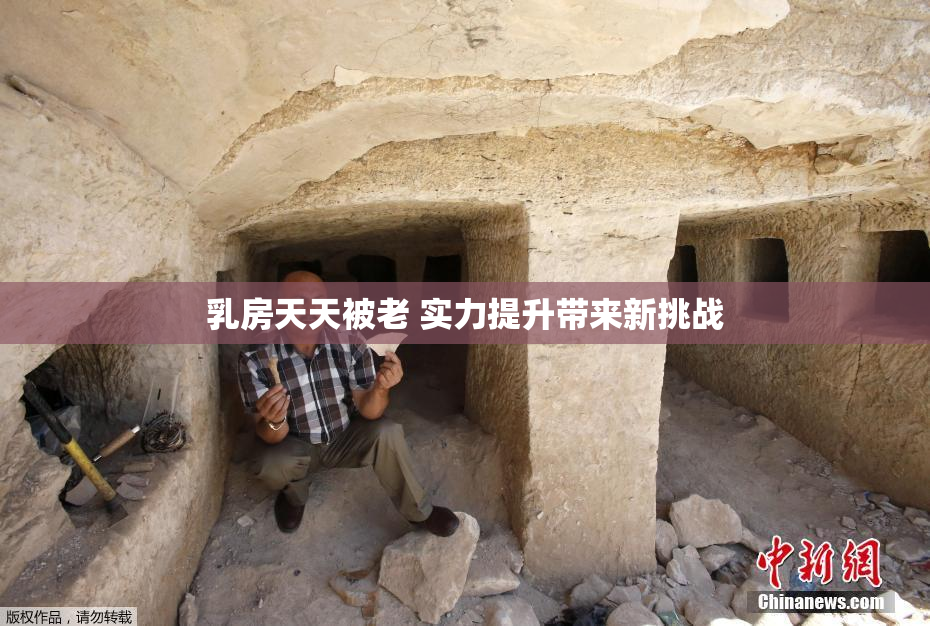 乳房天天被老 实力提升带来新挑战