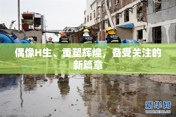 偶像H生、重塑辉煌，备受关注的新篇章