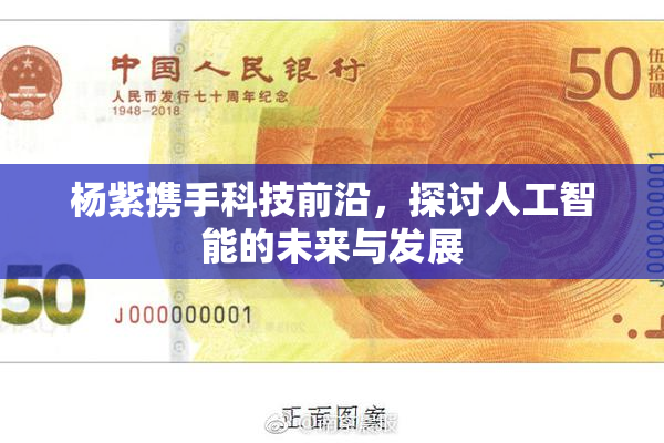 杨紫携手科技前沿，探讨人工智能的未来与发展
