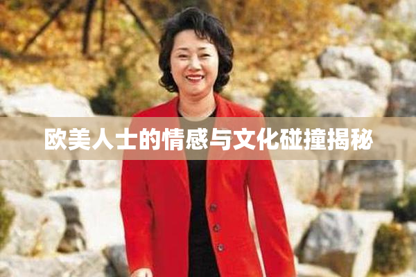 欧美人士的情感与文化碰撞揭秘
