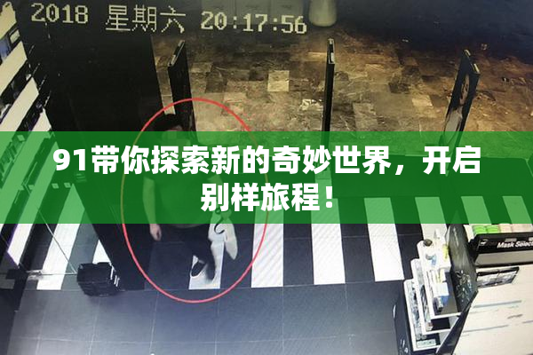91带你探索新的奇妙世界，开启别样旅程！