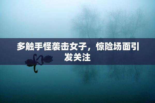 多触手怪袭击女子，惊险场面引发关注
