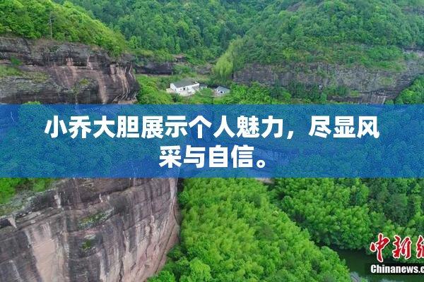小乔大胆展示个人魅力，尽显风采与自信。