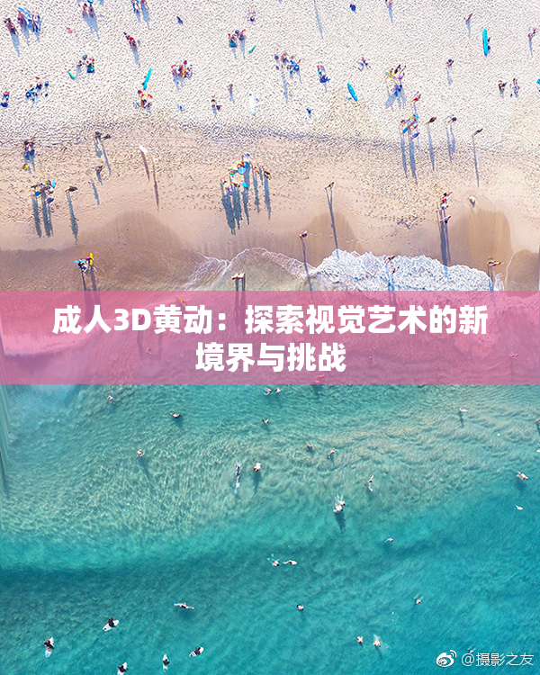 成人3D黄动：探索视觉艺术的新境界与挑战