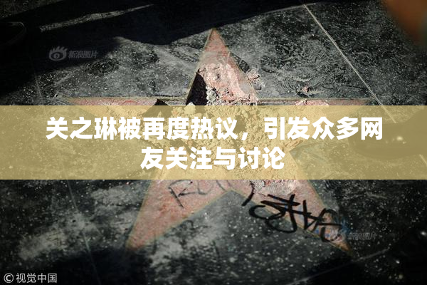 关之琳被再度热议，引发众多网友关注与讨论