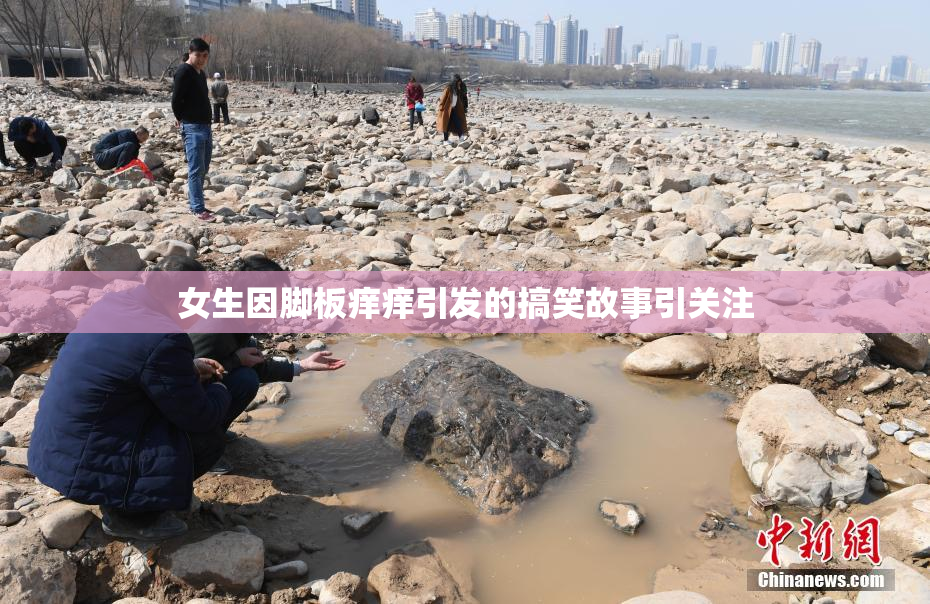女生因脚板痒痒引发的搞笑故事引关注
