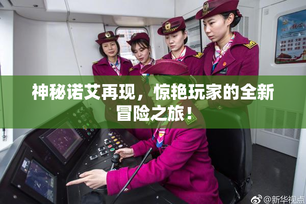 神秘诺艾再现，惊艳玩家的全新冒险之旅！
