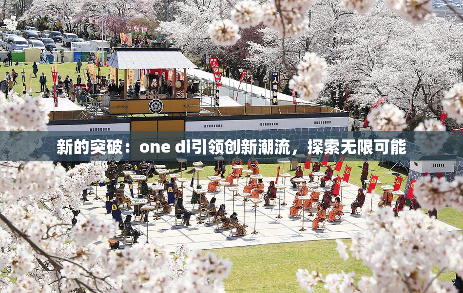 新的突破：one di引领创新潮流，探索无限可能