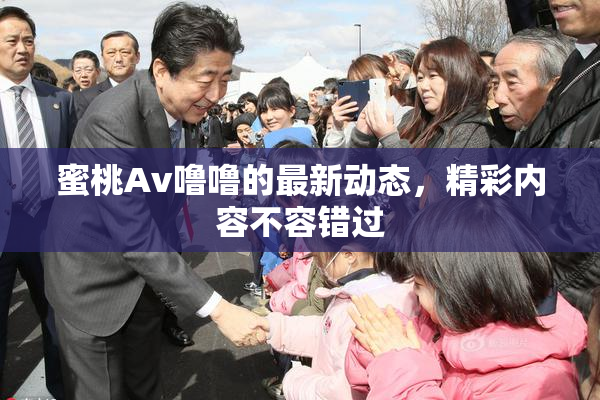 蜜桃Av噜噜的最新动态，精彩内容不容错过