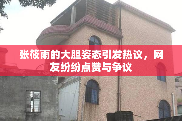张筱雨的大胆姿态引发热议，网友纷纷点赞与争议