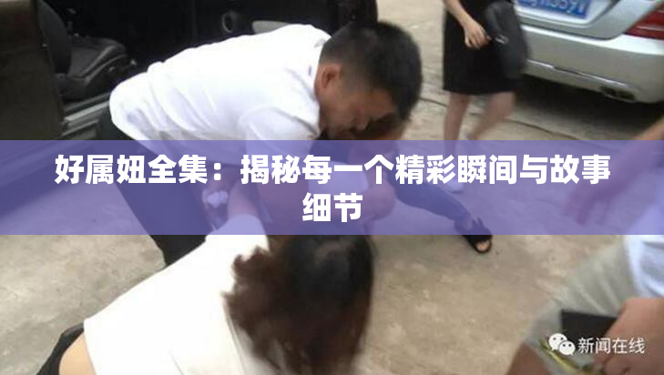 好属妞全集：揭秘每一个精彩瞬间与故事细节