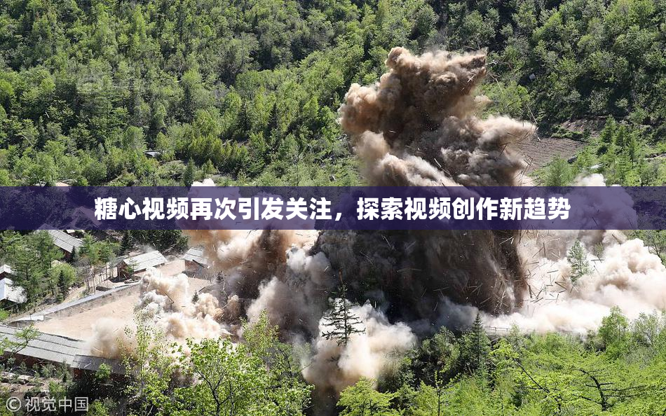 糖心视频再次引发关注，探索视频创作新趋势
