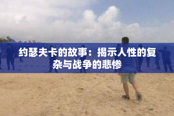 约瑟夫卡的故事：揭示人性的复杂与战争的悲惨