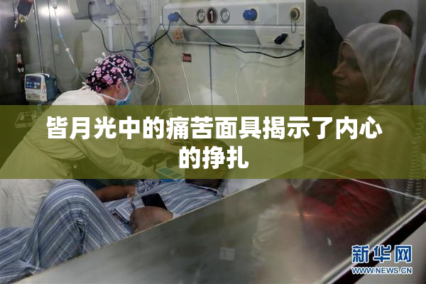皆月光中的痛苦面具揭示了内心的挣扎