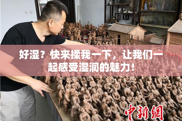 好湿？快来揉我一下，让我们一起感受湿润的魅力！