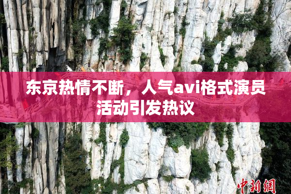 东京热情不断，人气avi格式演员活动引发热议