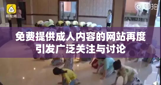 免费提供成人内容的网站再度引发广泛关注与讨论
