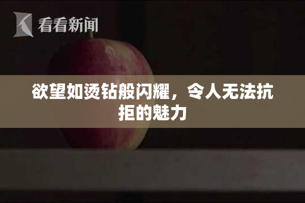 欲望如烫钻般闪耀，令人无法抗拒的魅力