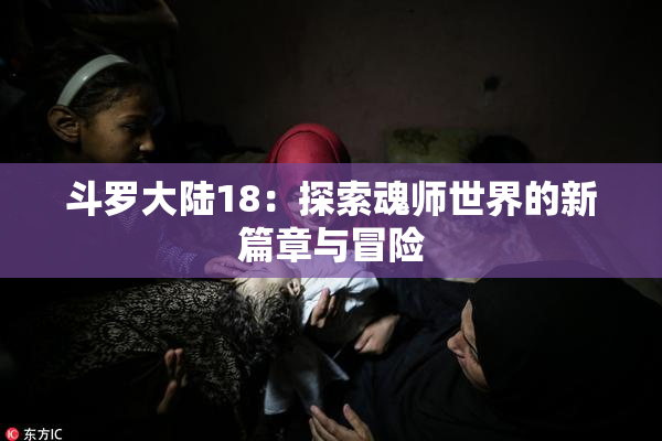 斗罗大陆18：探索魂师世界的新篇章与冒险
