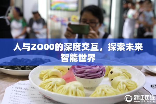 人与ZO00的深度交互，探索未来智能世界