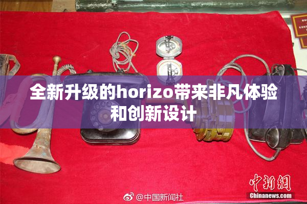 全新升级的horizo带来非凡体验和创新设计